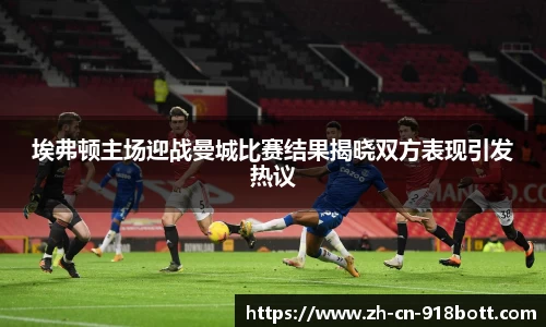 埃弗顿主场迎战曼城比赛结果揭晓双方表现引发热议